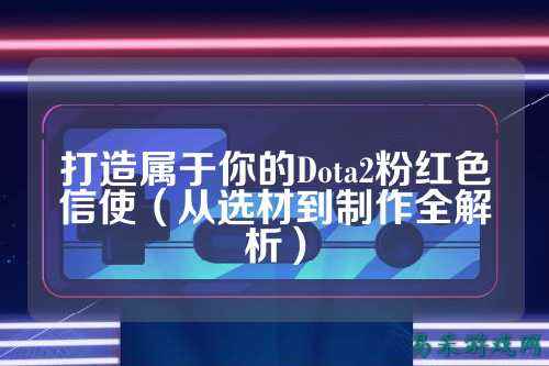 打造属于你的Dota2粉红色信使（从选材到制作全解析）