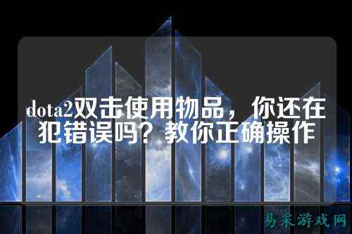 dota2双击使用物品，你还在犯错误吗？教你正确操作