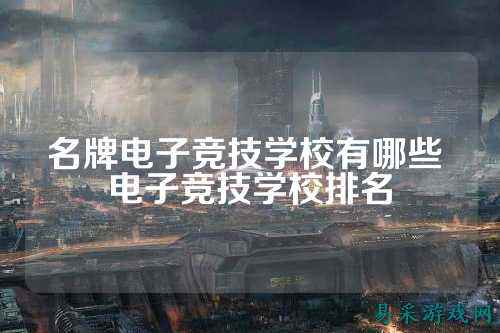 名牌电子竞技学校有哪些 电子竞技学校排名