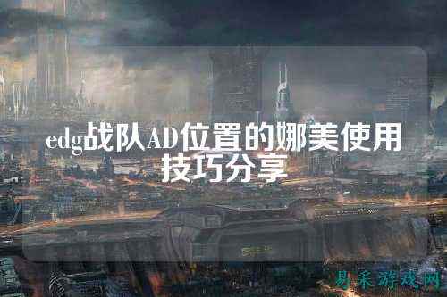 edg战队AD位置的娜美使用技巧分享