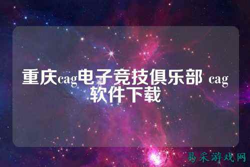 重庆cag电子竞技俱乐部 cag软件下载