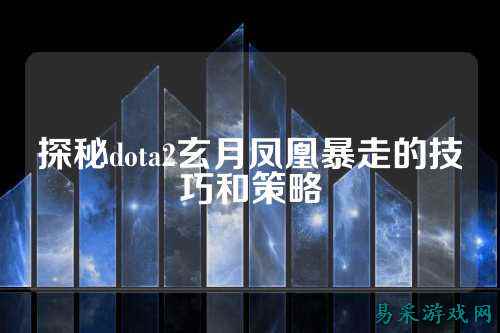 探秘dota2玄月凤凰暴走的技巧和策略