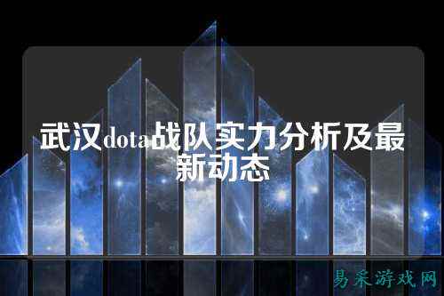 武汉dota战队实力分析及最新动态