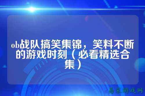 ob战队搞笑集锦，笑料不断的游戏时刻（必看精选合集）