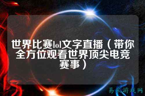 世界比赛lol文字直播（带你全方位观看世界顶尖电竞赛事）