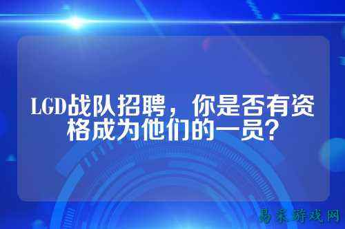 LGD战队招聘，你是否有资格成为他们的一员？