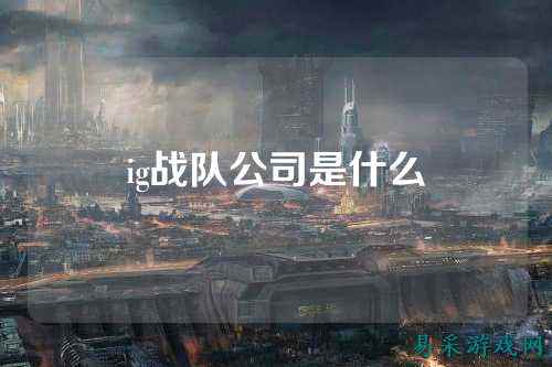 ig战队公司是什么