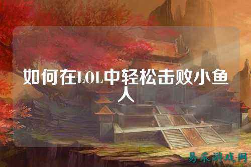 如何在LOL中轻松击败小鱼人