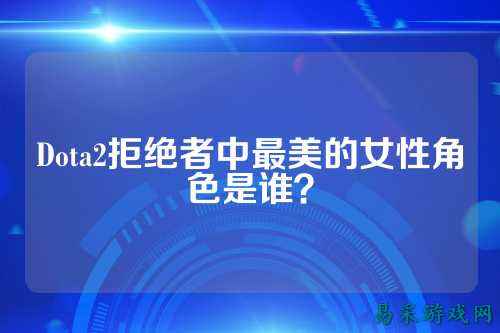 Dota2拒绝者中最美的女性角色是谁？