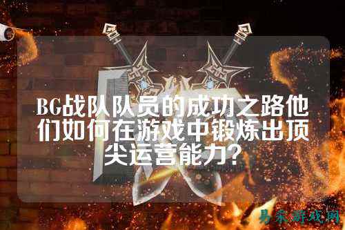 BG战队队员的成功之路他们如何在游戏中锻炼出顶尖运营能力？