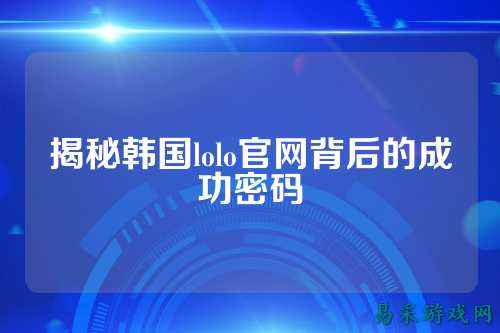 揭秘韩国lolo官网背后的成功密码