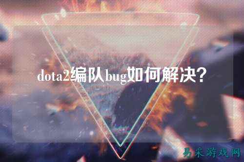dota2编队bug如何解决？