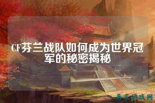 CF芬兰战队如何成为世界冠军的秘密揭秘