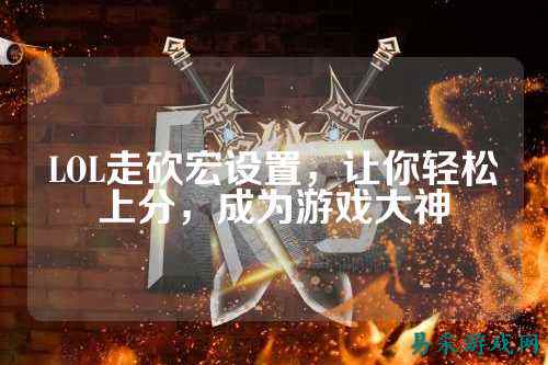 LOL走砍宏设置,让你轻松上分,成为游戏大神
