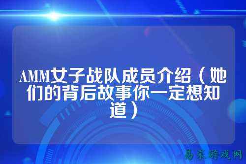 AMM女子战队成员介绍（她们的背后故事你一定想知道）