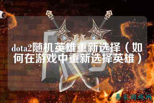 dota2随机英雄重新选择(如何在游戏中重新选择英雄)