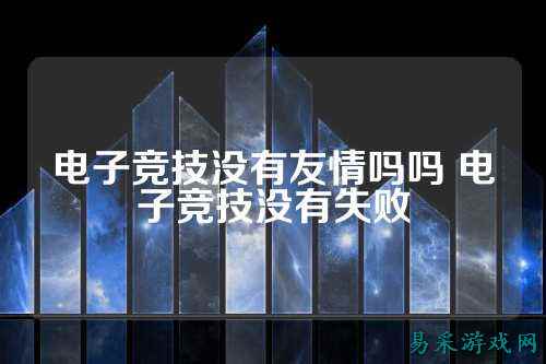 电子竞技没有友情吗吗 电子竞技没有失败