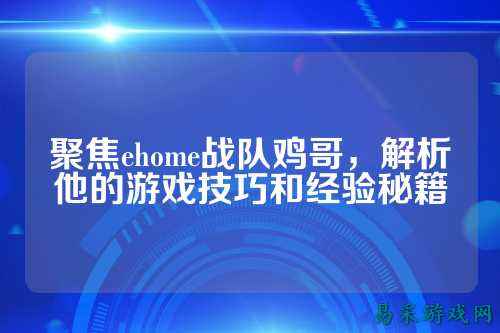 聚焦ehome战队鸡哥,解析他的游戏技巧和经验秘籍