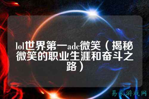 lol世界第一adc微笑（揭秘微笑的职业生涯和奋斗之路）