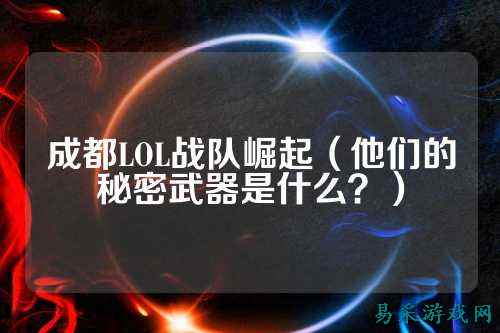 成都LOL战队崛起(他们的秘密武器是什么?)
