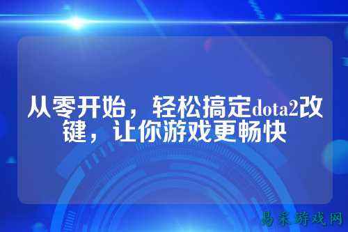 从零开始，轻松搞定dota2改键，让你游戏更畅快