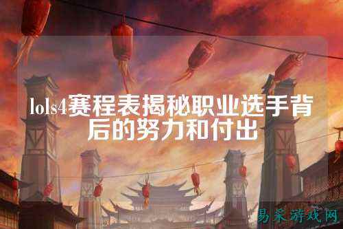 lols4赛程表揭秘职业选手背后的努力和付出