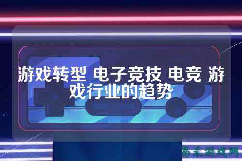 游戏转型 电子竞技 电竞 游戏行业的趋势