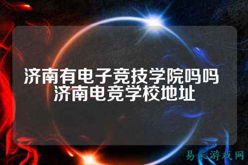 济南有电子竞技学院吗吗 济南电竞学校地址