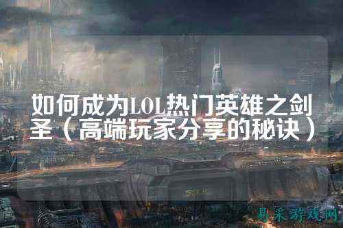 如何成为LOL热门英雄之剑圣（高端玩家分享的秘诀）
