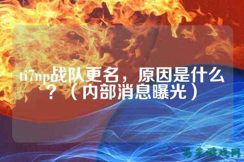 ti7np战队更名,原因是什么?(内部消息曝光)