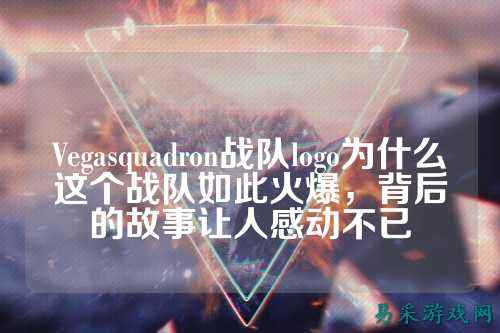Vegasquadron战队logo为什么这个战队如此火爆,背后的故事让人感动不已