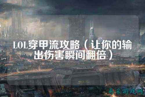 LOL穿甲流攻略（让你的输出伤害瞬间翻倍）