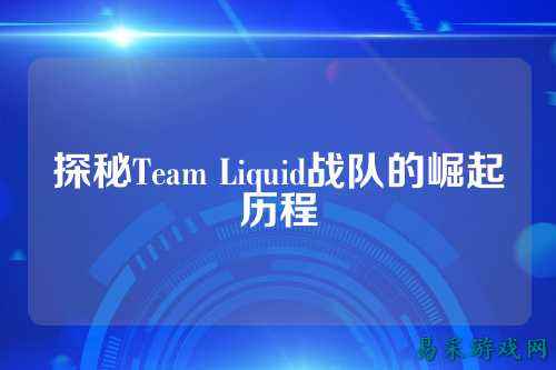 探秘Team Liquid战队的崛起历程