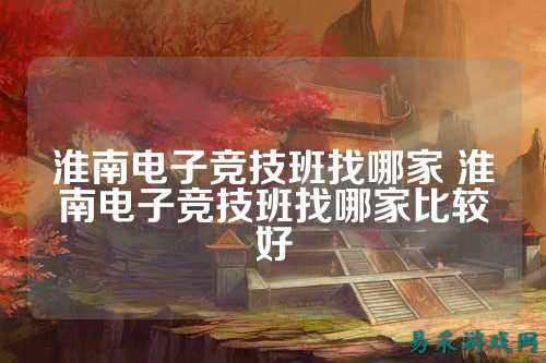淮南电子竞技班找哪家 淮南电子竞技班找哪家比较好