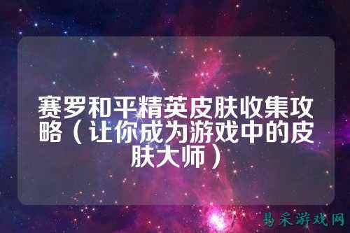 赛罗和平精英皮肤收集攻略（让你成为游戏中的皮肤大师）