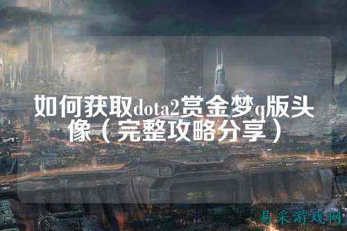 如何获取dota2赏金梦q版头像（完整攻略分享）