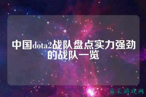 中国dota2战队盘点实力强劲的战队一览