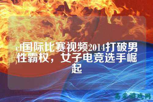 cf国际比赛视频2014打破男性霸权，女子电竞选手崛起