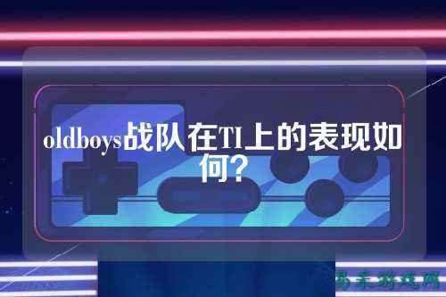 oldboys战队在TI上的表现如何？