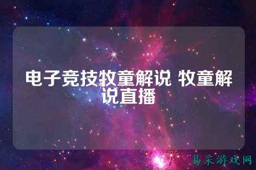 电子竞技牧童解说 牧童解说直播