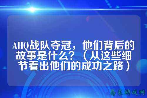 AHQ战队夺冠，他们背后的故事是什么？（从这些细节看出他们的成功之路）