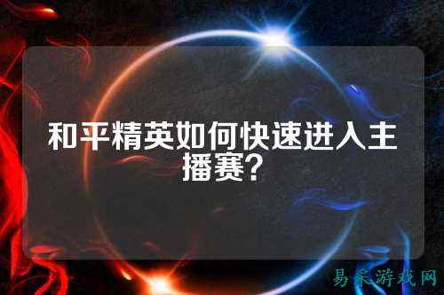 和平精英如何快速进入主播赛?