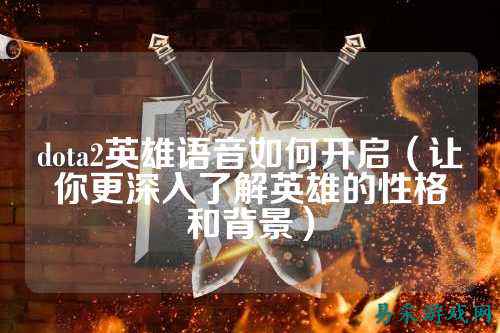 dota2英雄语音如何开启(让你更深入了解英雄的性格和背景)