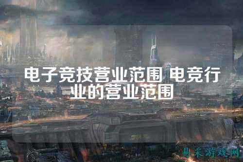 电子竞技营业范围 电竞行业的营业范围