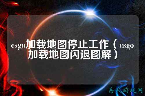 csgo加载地图停止工作(csgo加载地图闪退图解)