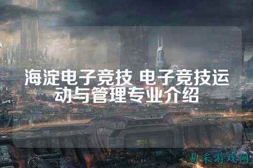 海淀电子竞技 电子竞技运动与管理专业介绍