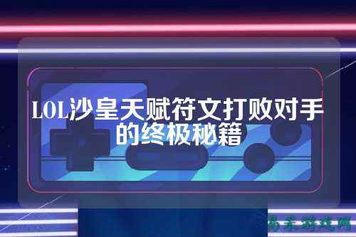 LOL沙皇天赋符文打败对手的终极秘籍