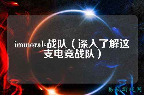 immorals战队（深入了解这支电竞战队）