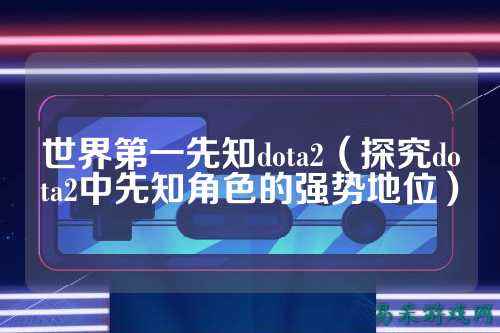 世界第一先知dota2(探究dota2中先知角色的强势地位)