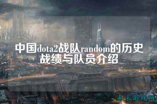 中国dota2战队random的历史战绩与队员介绍